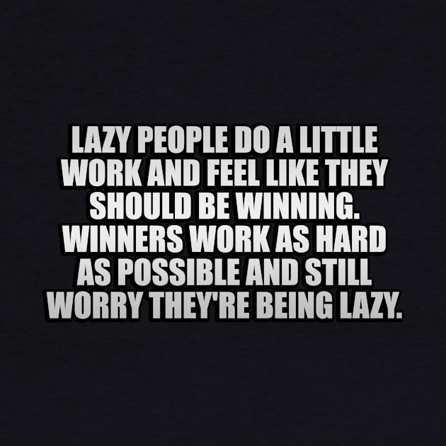 Lazy people do a little work and feel like they should be winning. Winners work as hard as possible and still worry they're being lazy by It'sMyTime